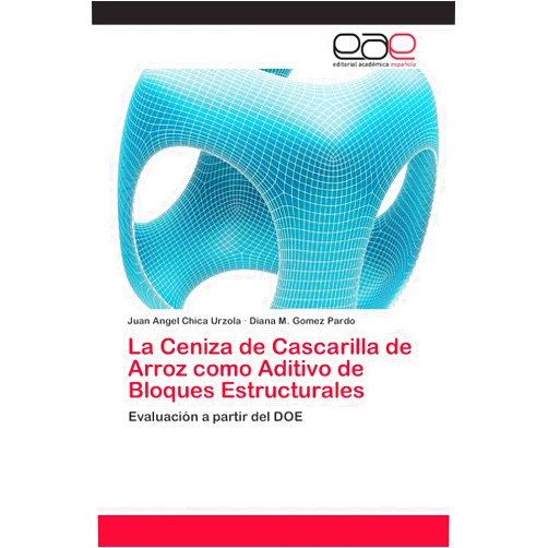 Juan Angel Chica Urzola,Diana M. Gomez Pardo La Ceniza de Cascarilla de Arroz como Aditivo de Bloques Estructurales: Evaluación a partir del DOE (Spanish Edition)