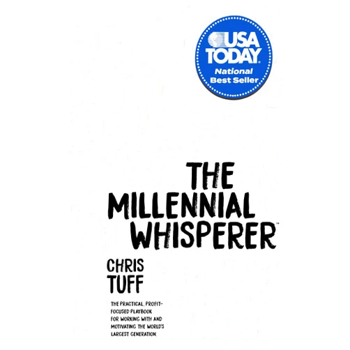 Chris Tuff The Millennial Whisperer: The Practical, Profit-Focused Playbook for Working With and Motivating the World’s Largest Generation