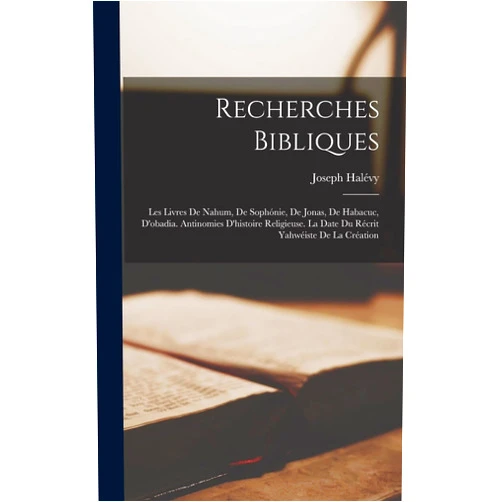 French Edition by Joseph Halévy (Author) Recherches Bibliques: Les Livres De Nahum, De Sophónie, De Jonas, De Habacuc, D'obadia. Antinomies D'histoire Religieuse. La Date Du Récrit Yahwéiste De La Création (French Edition)