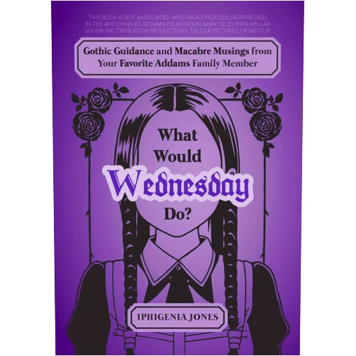 Iphigenia Jones What Would Wednesday Do?: Gothic Guidance and Macabre Musings from Your Favorite Addams Family Member (Unofficial Wednesday Books)