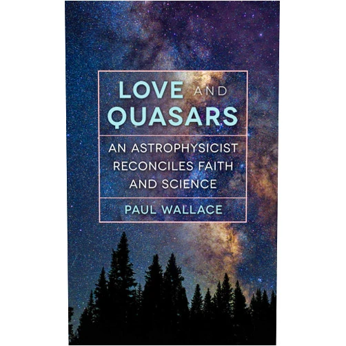 Paul Wallace Love and Quasars: An Astrophysicist Reconciles Faith and Science