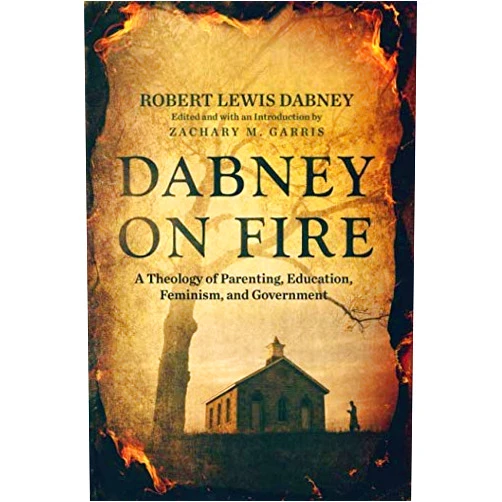 Robert Lewis Dabney,Zachary Garris Dabney On Fire: A Theology of Parenting, Education, Feminism, and Government