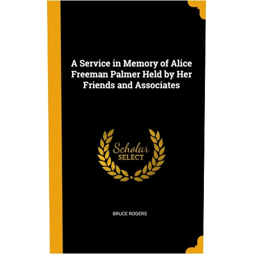 Bruce Rogers A Service in Memory of Alice Freeman Palmer Held by Her Friends and Associates