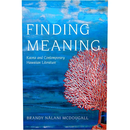Brandy Nalani McDougall Finding Meaning: Kaona and Contemporary Hawaiian Literature (Critical Issues in Indigenous Studies)