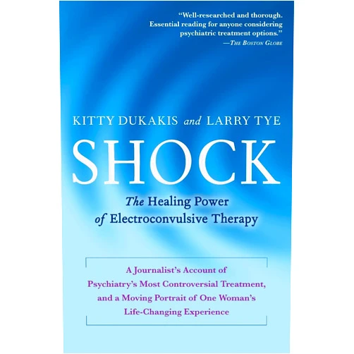 Kitty Dukakis,Larry Tye Shock: The Healing Power of Electroconvulsive Therapy