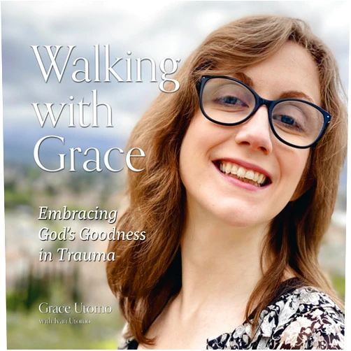 Grace Utomo,Ivan Utomo Walking With Grace: Embracing God's Goodness in Trauma