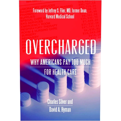 David A. Hyman,Charles Silver Overcharged: Why Americans Pay Too Much For Health Care