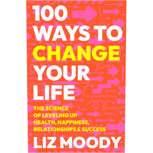 Liz Moody 100 Ways to Change Your Life: The Science of Leveling Up Health, Happiness, Relationships & Success