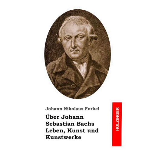 Johann Nikolaus Forkel Über Johann Sebastian Bachs Leben, Kunst und Kunstwerke (German Edition)