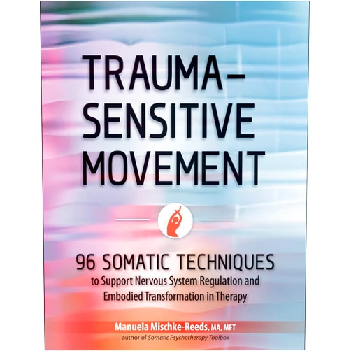 Manuela Mischke-Reeds Trauma-Sensitive Movement: 96 Somatic Techniques to Support Nervous System Regulation and Embodied Transformation in Therapy