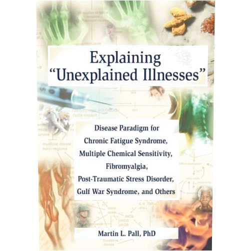 Martin L. Pall Explaining 'Unexplained Illnesses': Disease Paradigm for Chronic Fatigue Syndrome, Multiple Chemical Sensitivity, Fibromyalgia, Post-Traumatic Stress Disorder, and Gulf War Syndrome