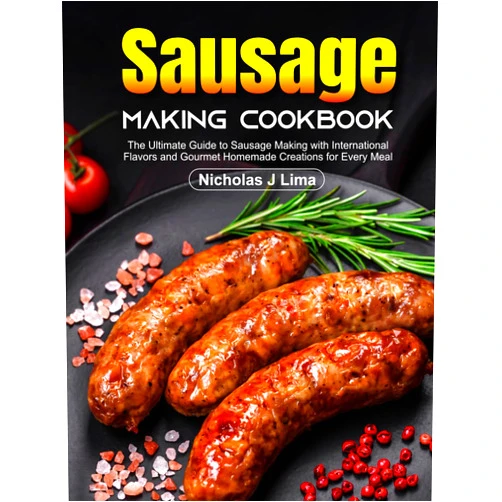 Nicholas J Lima Sausage Making Cookbook: The Ultimate Guide to Sausage Making with International Flavors and Gourmet Homemade Creations for Every Meal