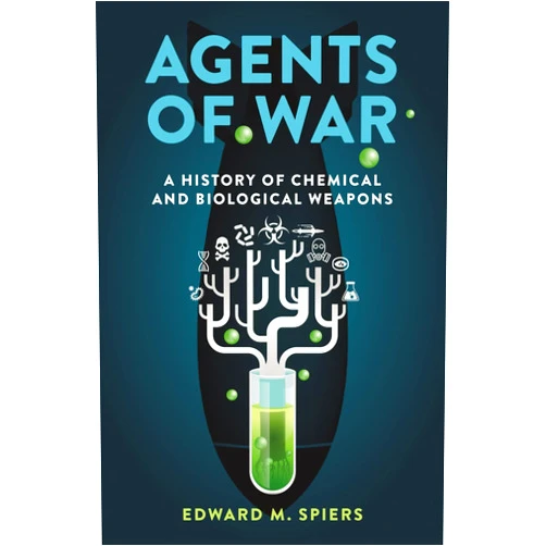 Edward M. Spiers Agents of War: A History of Chemical and Biological Weapons, Second Expanded Edition