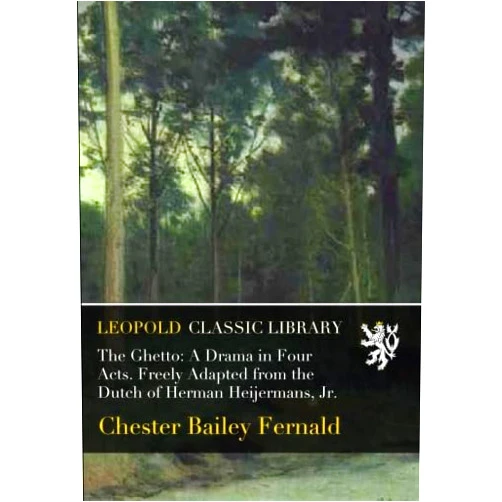 Chester Bailey Fernald The Ghetto: A Drama in Four Acts. Freely Adapted from the Dutch of Herman Heijermans, Jr.