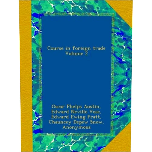 Oscar Phelps Austin,Edward Neville Vose,Edward Ewing Pratt,Chauncey Depew Snow,Edward Leonard Bächer,Ernest A De Lima,Phanor James Eder,John F Fowler,Paul R Mahony,Carl W Stern Course in foreign trade Volume 2