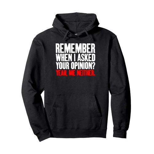 Sarcastig Gifts and Sarcasm Gifts Remember when i asked your Opinion yeah me neither Sarcastic Pullover Hoodie