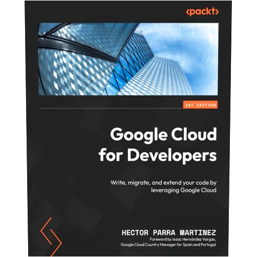 Hector Parra Martinez Google Cloud for Developers: Write, migrate, and extend your code by leveraging Google Cloud