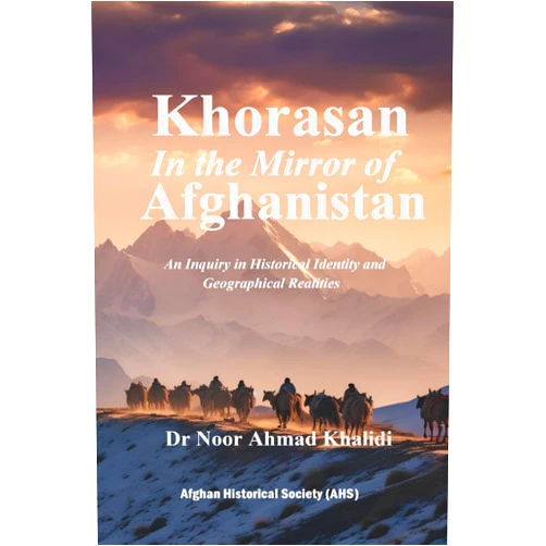 Dr Noor Ahmad Khalidi Khorasan in the Mirror of Afghanistan: An Inquiry into Historical Identity and Geographical Realities