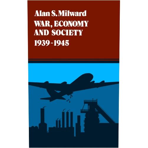 Alan S. S. Milward War, Economy and Society, 1939-1945 (Volume 5) (History of the World Economy in the Twentieth Century)