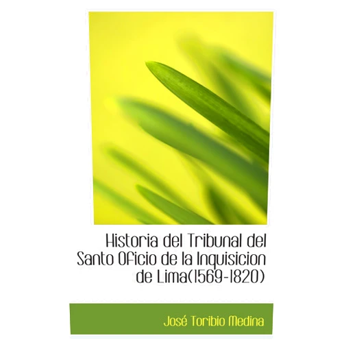 José Toribio Medina Historia del Tribunal del Santo Oficio de la Inquisicion de Lima(1569-1820) (Spanish Edition)