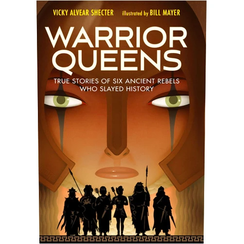 Vicky Alvear Shecter,Bill Mayer Warrior Queens: True Stories of Six Ancient Rebels Who Slayed History