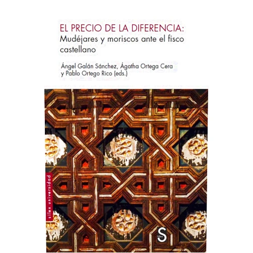 Ángel Galán Sánchez,Ágatha Ortega Cera,Pablo Ortega Rico El precio de la diferencia: Mudéjares y moriscos ante el fisco castellano