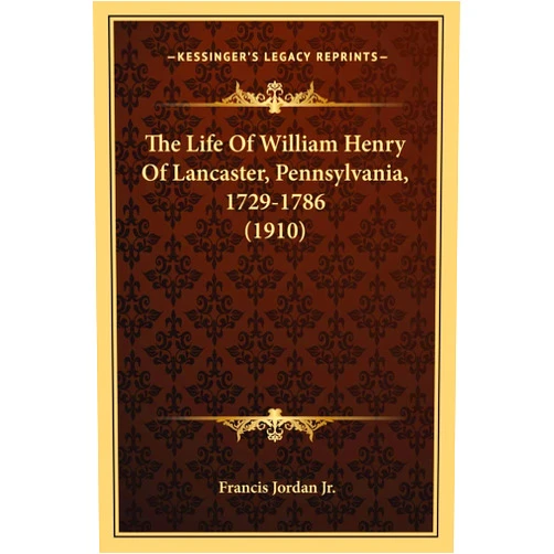 Francis Jordan Jr The Life Of William Henry Of Lancaster, Pennsylvania, 1729-1786 (1910)