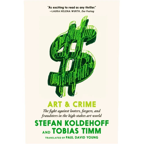 Stefan Koldehoff,Tobias Timm,Paul David Young Art & Crime: The fight against looters, forgers, and fraudsters in the high-stakes art world
