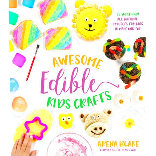 Arena Blake Awesome Edible Kids Crafts: 75 Super-Fun All-Natural Projects for Kids to Make and Eat
