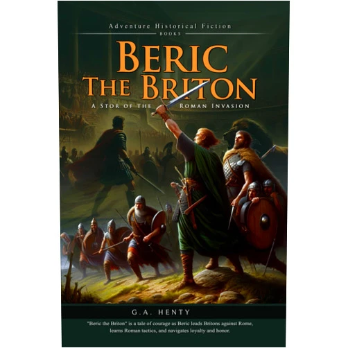 G.A. Henty Beric the Briton: A Story of the Roman Invasion (Complete with Illustrated and Annotated)