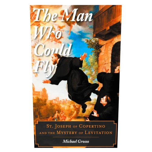 Michael Grosso The Man Who Could Fly: St. Joseph of Copertino and the Mystery of Levitation