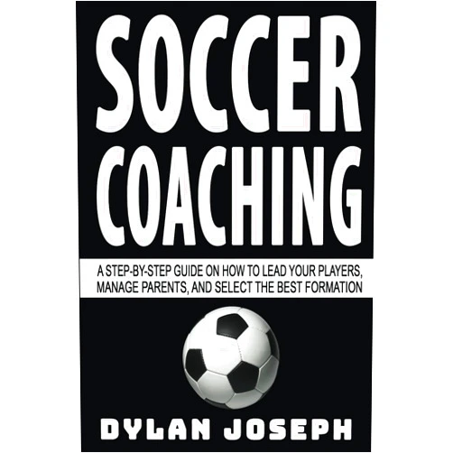 Dylan Joseph Soccer Coaching: A Step-by-Step Guide on How to Lead Your Players, Manage Parents, and Select the Best Formation (Understand Soccer)