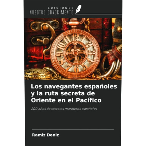 Ramíz Deníz Los navegantes españoles y la ruta secreta de Oriente en el Pacífico: 200 años de secretos marineros españoles (Spanish Edition)