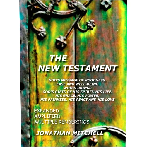 Jonathan Paul Mitchell The New Testament, God's Message of Goodness, Ease and Well-Being Which Brings God's Gifts of His Spirit, His Life, His Grace, His Power, His Fairness, His Peace and His Love