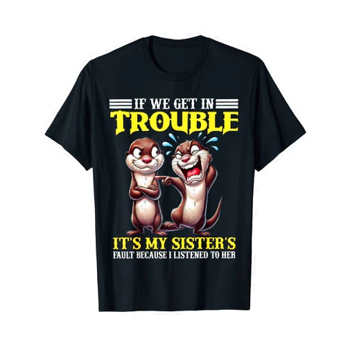 Funny Otter Sister Tee Shirt If We Get In Trouble It's My Sister's Fault Funny Otter T-Shirt