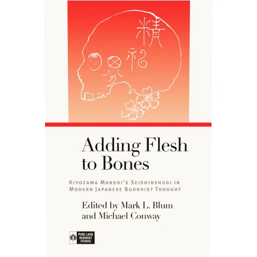 By Mark L. Blum (Editor), Michael Conway (Editor), Richard K. Payne (Series Editor), Professor Dylan Toda (Translator), Dr. Wayne S. Yokoyama (Translator), Professor Mami Iwata (Contributor), Dr. Setsuo Miura (Contributor), Fumihiko Sueki (Contributor), Dr. Yusetsu Nishimoto (Contributor), Dr. Nobuhiro Yamamoto (Contributor), Dr. Eiju Fukushima (Contributor), Michihiro Ama (Contributor), Professor Micah Auerback (Contributor), Robert F. Rhodes (Contributor), Dr. Shoto Hase (Contributor), James C. Dobbins (Contributor), Melissa Anne-Marie Curley (Contributor), Paul B. Watt (Contributor), Dr. Takeshi Kaku (Contributor) & 15 more Adding Flesh to Bones: Kiyozawa Manshi’s Seishinshugi in Modern Japanese Buddhist Thought (Pure Land Buddhist Studies)