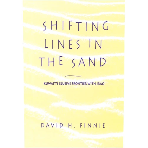 By David H. Finnie (Author) Shifting Lines in the Sand: Kuwait’s Elusive Frontier with Iraq