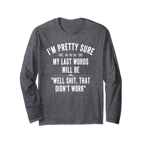 Funny Sayings I'm Pretty Sure Joke sarcastic Funny Joke Saying I'm Pretty Sure My Last Words Will Be Long Sleeve T-Shirt