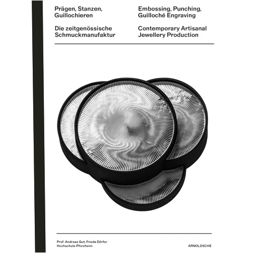 Andrea Grimm,Cornelie Holzach,Ruth Reisert-Hafner,Almut Benkert,Christianne Weber-Stöber,Andreas Gut,Frida Dorfer,Pforzheim University Embossing, Punching, Guilloché Engraving: Contemporary Artisanal Jewellery Production