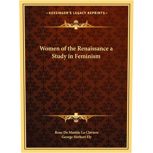 Rene de Maulde La Claviere,George Herbert Ely Women of the Renaissance a Study in Feminism