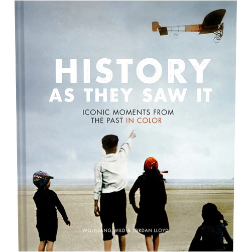Wolfgang Wild,Jordan Lloyd History as They Saw It: Iconic Moments from the Past in Color