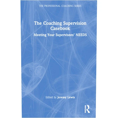 Jeremy Lewis The Coaching Supervision Casebook: Meeting Your Supervisees’ NEEDS (The Professional Coaching Series)
