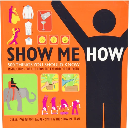 Lauren Smith,Derek Fagerstrom Show Me How: 500 Things You Should Know - Instructions for Life from the Everyday to the Exotic