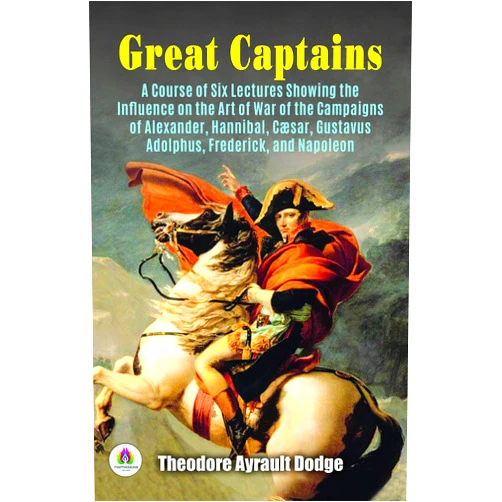 By Theodore Ayrault Dodge (Author) Format: Kindle Edition Great Captains: A Course of Six Lectures Showing the Influence on The Art of War of The Campaigns of Alexander, Hannibal, Cæsar, Gustavus Adolphus, Frederick, and Napoleon