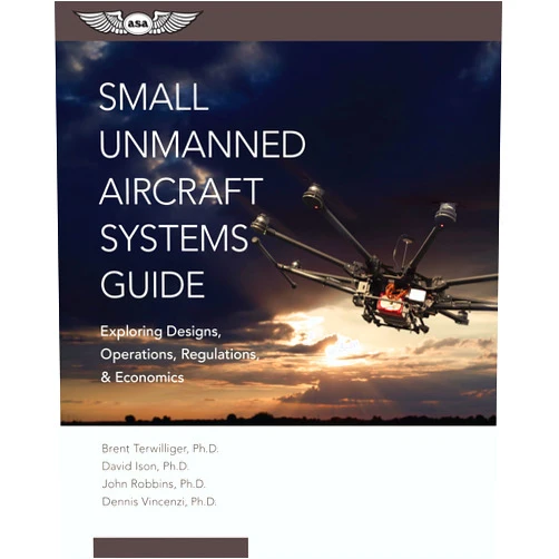Brent Terwilliger,David C. Ison,John Robbins,Dennis Vincenzi Small Unmanned Aircraft Systems Guide: Exploring Designs, Operations, Regulations, and Economics