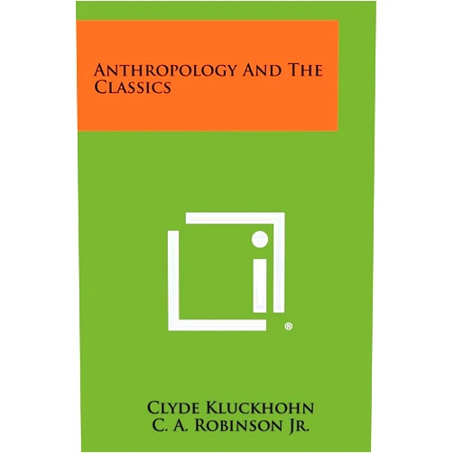 Clyde Kluckhohn,C A Robinson Jr Anthropology and the Classics