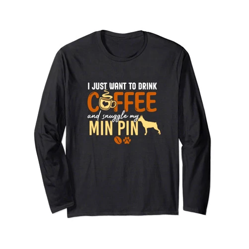 Miniature Pinscher Coffee Lovers Christmas Gifts I Just Want To Drink Coffee and Snuggle My Min Pin Dog Xmas Long Sleeve T-Shirt