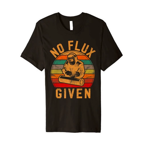 No Flux Given Welder Gifts Metal Worker Apparel Mens No Flux Given Welder Gift Welding Costume Silhouette Weld Premium T-Shirt