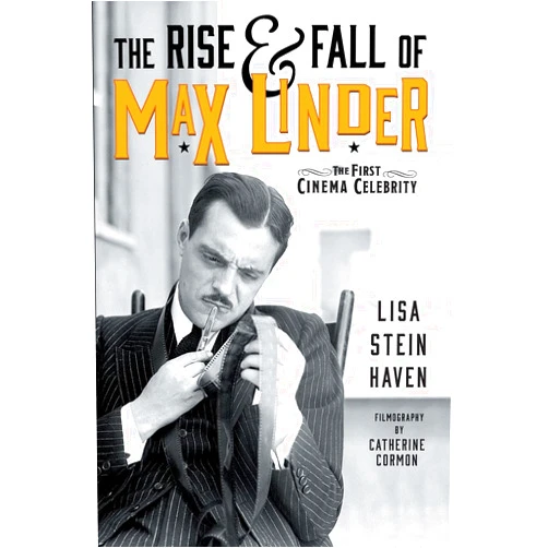 Lisa Stein Haven,Catherine Cormon The Rise & Fall of Max Linder: The First Cinema Celebrity