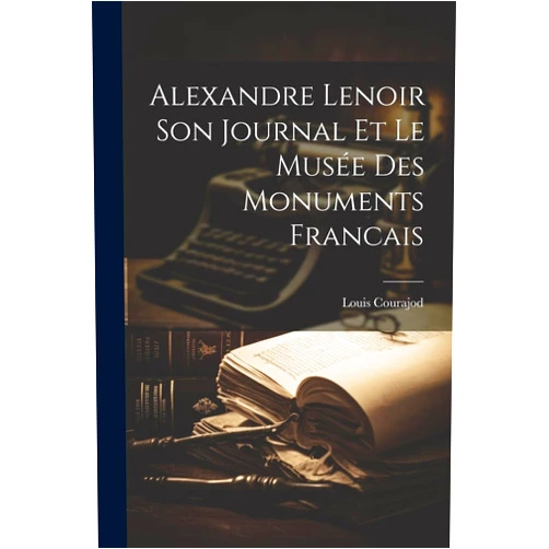 French Edition by Louis Courajod (Author) Alexandre Lenoir Son Journal et le Musée des Monuments Francais (French Edition)